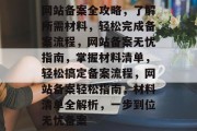网站备案全攻略，了解所需材料，轻松完成备案流程，网站备案无忧指南，掌握材料清单，轻松搞定备案流程，网站备案轻松指南，材料清单全解析，一步到位无忧备案
