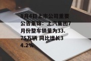 8月4日上市公司重要公告集锦：上汽集团7月份整车销量为33.75万辆 同比增长34.2%