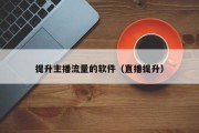 提升主播流量的软件（直播提升）