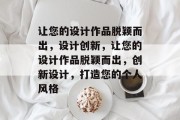 让您的设计作品脱颖而出，设计创新，让您的设计作品脱颖而出，创新设计，打造您的个人风格