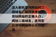 深入解析查询网站的二级域名，如何快速找到目标网站的正确入口，揭秘二级域名，高效定位目标网站核心入口指南