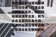 福州地区网站建设网络公司佼佼者，打造企业互联网新名片，福州网站建设领军企业，助力企业互联网形象升级，福州网站建设领军品牌，塑造企业互联网新形象