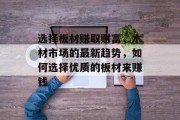 选择板材赚取财富，木材市场的最新趋势，如何选择优质的板材来赚钱
