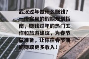 武汉过年做什么赚钱？一份实用的假期规划指南，赚钱过年的热门工作和旅游建议，为春节做准备，让你在春节期间赚取更多收入！