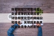 探讨网站公司的排名，企业竞争的关键因素，评估和优化您的网站公司排名，关键因素及其对企业竞争力的影响
