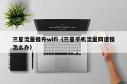 三星流量提升wifi（三星手机流量网速慢怎么办）