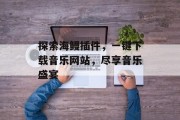 探索海鳗插件，一键下载音乐网站，尽享音乐盛宴
