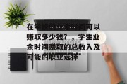 在学校的业余时间可以赚取多少钱？，学生业余时间赚取的总收入及可能的职业选择