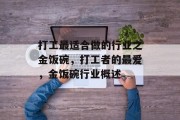 打工最适合做的行业之金饭碗，打工者的最爱，金饭碗行业概述