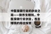 中医保健行业的创业之路——做养生赚钱，中医保健行业创业，养生赚钱的路径探索