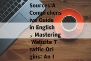Understanding Website Traffic Sources:A Comprehensive Guide in English，Mastering Website Traffic Origins: An In-Depth English Guide