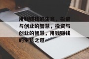 用钱赚钱的生意,投资与创业的智慧,投资与创业的智慧,用钱赚钱的生意之道 用钱赚钱的生意,投资与创业的智慧,投资与创业的智慧,用钱赚钱的生意之道