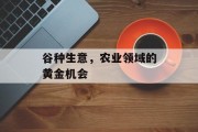 谷种生意，农业领域的黄金机会