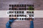 探索美国流量查询网站的奥秘，如何轻松获取实时流量数据，揭秘美国流量查询网站，轻松获取实时流量数据的秘籍