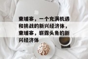 柬埔寨,一个充满机遇和挑战的新兴经济体,柬埔寨,崭露头角的新兴经济体 柬埔寨,一个充满机遇和挑战的新兴经济体,柬埔寨,崭露头角的新兴经济体
