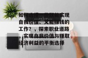 如何选择一份既能实现自我价值、又能赚钱的工作?,探索职业道路,实现自我价值与赚取经济利益的平衡选择 如何选择一份既能实现自我价值、又能赚钱的工作?,探索职业道路,实现自我价值与赚取经济利益的平衡选择