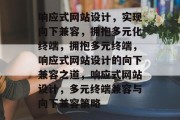 响应式网站设计，实现向下兼容，拥抱多元化终端，拥抱多元终端，响应式网站设计的向下兼容之道，响应式网站设计，多元终端兼容与向下兼容策略
