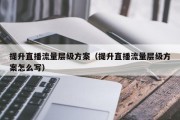 提升直播流量层级方案（提升直播流量层级方案怎么写）