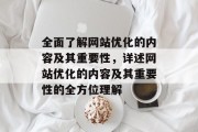 全面了解网站优化的内容及其重要性，详述网站优化的内容及其重要性的全方位理解