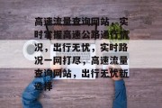 高速流量查询网站，实时掌握高速公路通行情况，出行无忧，实时路况一网打尽，高速流量查询网站，出行无忧新选择
