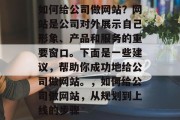 如何给公司做网站？网站是公司对外展示自己形象、产品和服务的重要窗口。下面是一些建议，帮助你成功地给公司做网站。，如何给公司做网站，从规划到上线的步骤