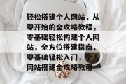 轻松搭建个人网站，从零开始的全攻略教程，零基础轻松构建个人网站，全方位搭建指南，零基础轻松入门，个人网站搭建全攻略教程