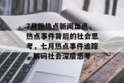 7月份热点新闻盘点，热点事件背后的社会思考，七月热点事件追踪，解码社会深层思考