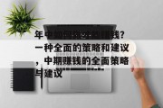 年中如何做才能赚钱?一种全面的策略和建议,中期赚钱的全面策略与建议 年中如何做才能赚钱?一种全面的策略和建议,中期赚钱的全面策略与建议