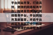 平台网站开发，打造高效、便捷的网络服务平台，构建高效便捷的网络服务平台，平台网站开发新篇章，开启平台网站开发新纪元，构建高效便捷的网络服务平台