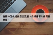 自媒体怎么提升点击流量（自媒体怎么提高推荐量）