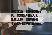 生意之道，如何把握商机，实现盈利最大化，生意之道，把握商机，实现盈利最大化的策略