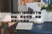 揭秘热门爆料插件下载网站，安全可靠，海量资源任你挑选