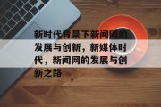 新时代背景下新闻网的发展与创新，新媒体时代，新闻网的发展与创新之路