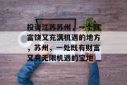 投资江苏苏州，一个既富饶又充满机遇的地方，苏州，一处既有财富又有无限机遇的宝地
