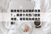 新余有什么好做的生意?,新余十大热门创业项目,带你走向成功之路!