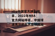 nba中国官方网站排名，2022年NBA官方网站排名，中国球迷关注的五大篮球网站