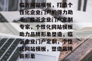 临沂网站模板，打造个性化企业门户的得力助手，临沂企业门户定制专家，个性化网站模板助力品牌形象塑造，临沂企业门户定制，个性化网站模板，塑造品牌新形象