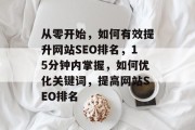 从零开始，如何有效提升网站SEO排名，15分钟内掌握，如何优化关键词，提高网站SEO排名