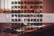 北京地区专业网站制作公司大盘点，助您打造高品质企业官网！，北京专业网站制作公司精选指南，打造卓越企业官网必备，北京优质网站制作公司推荐，打造卓越企业官网首选指南