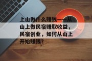 上山做什么赚钱——从山上做民宿赚取收益，民宿创业，如何从山上开始赚钱？