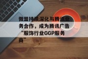 微盟持续深化与腾讯业务合作，成为腾讯广告“服饰行业GGP服务商”