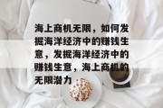 海上商机无限，如何发掘海洋经济中的赚钱生意，发掘海洋经济中的赚钱生意，海上商机的无限潜力