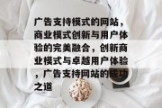 广告支持模式的网站，商业模式创新与用户体验的完美融合，创新商业模式与卓越用户体验，广告支持网站的成功之道