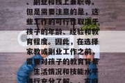 在家带孩子的收入来源有很多，包括全职工作、副业和线上兼职等。但是需要注意的是，这些工作的可行性取决于孩子的年龄、经验和教育程度。因此，在选择家教或副业工作之前，需要对孩子的教育背景、生活情况和技能水平进行充分了解。，家庭教育与副业，如何为孩子找到合适的收入来源