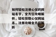 如何轻松注册心仪的网站名字，全方位攻略解析，轻松获取心仪网站名，注册攻略全方位解析
