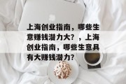 上海创业指南,哪些生意赚钱潜力大?,上海创业指南,哪些生意具有大赚钱潜力? 上海创业指南,哪些生意赚钱潜力大?,上海创业指南,哪些生意具有大赚钱潜力?