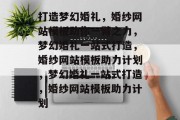 打造梦幻婚礼，婚纱网站模板助你一臂之力，梦幻婚礼一站式打造，婚纱网站模板助力计划，梦幻婚礼一站式打造，婚纱网站模板助力计划