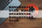 聊城网站建设的全面规划与实施，聊城网站建设的全面规划与实施，聊城网站建设的全面规划与实施