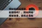 揭秘卖网站模板，真的能赚钱吗？，揭秘网站模板销售，商机还是陷阱？