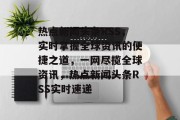 热点新闻头条RSS，实时掌握全球资讯的便捷之道，一网尽揽全球资讯，热点新闻头条RSS实时速递